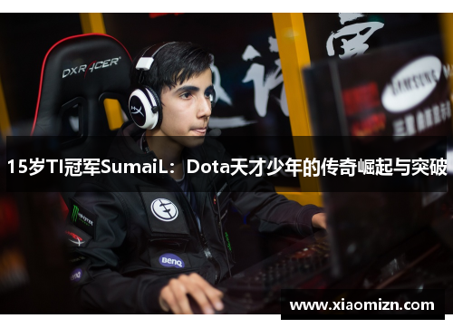 15岁TI冠军SumaiL：Dota天才少年的传奇崛起与突破