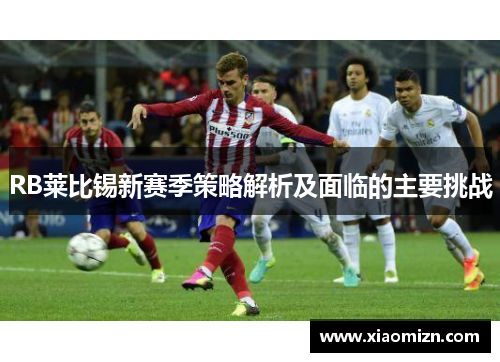RB莱比锡新赛季策略解析及面临的主要挑战
