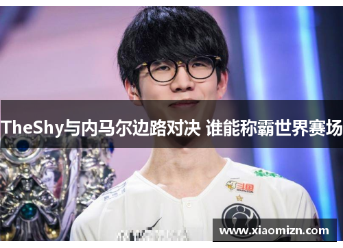 TheShy与内马尔边路对决 谁能称霸世界赛场